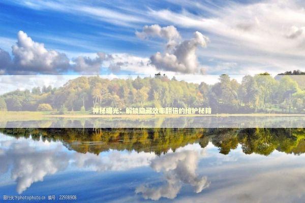 神秘曝光：解锁隐藏效率翻倍的维护秘籍 新闻